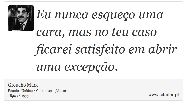 Eu nunca esqueço uma cara, mas no teu caso ficarei satisfeito em abrir uma excepção. - Groucho Marx - Frases
