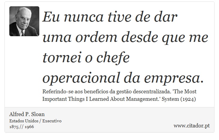 Eu nunca tive de dar uma ordem desde que me tornei o chefe operacional da empresa. - Alfred P. Sloan - Frases