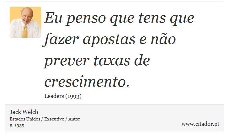 Eu penso que tens que fazer apostas e não prever taxas de crescimento. - Jack Welch - Frases