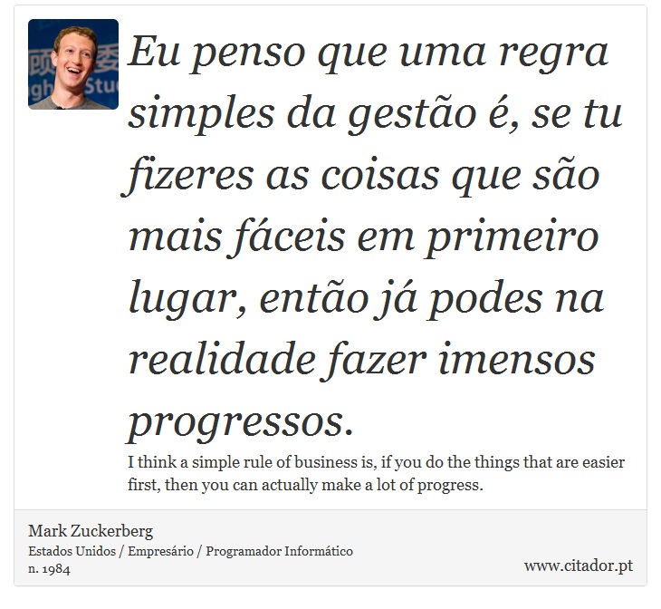 Eu penso que uma regra simples da gestão é, se tu fizeres as coisas que são mais fáceis em primeiro lugar, então já podes na realidade fazer imensos progressos. - Mark Zuckerberg - Frases