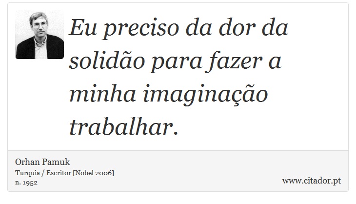 Eu preciso da dor da solidão para fazer a minha imaginação trabalhar. - Orhan Pamuk - Frases
