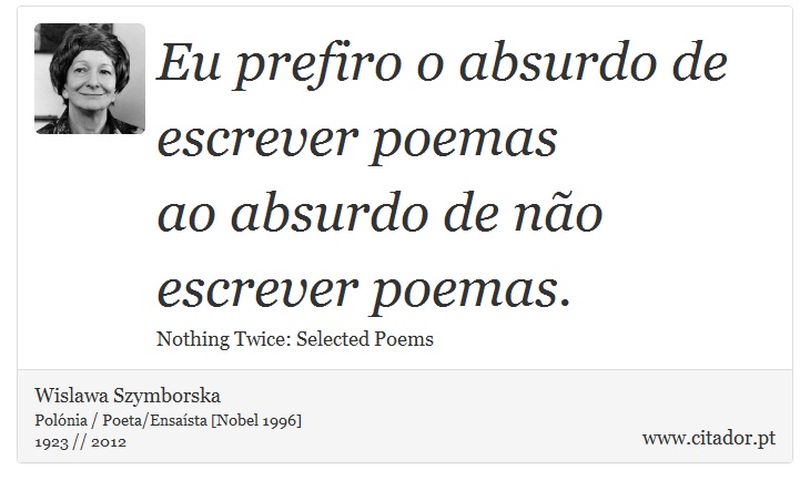 Eu prefiro o absurdo de escrever poemas <br />
 ao absurdo de não escrever poemas. - Wislawa Szymborska - Frases