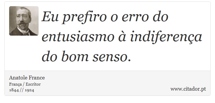 Eu prefiro o erro do entusiasmo  indiferena do bom senso. - Anatole France - Frases