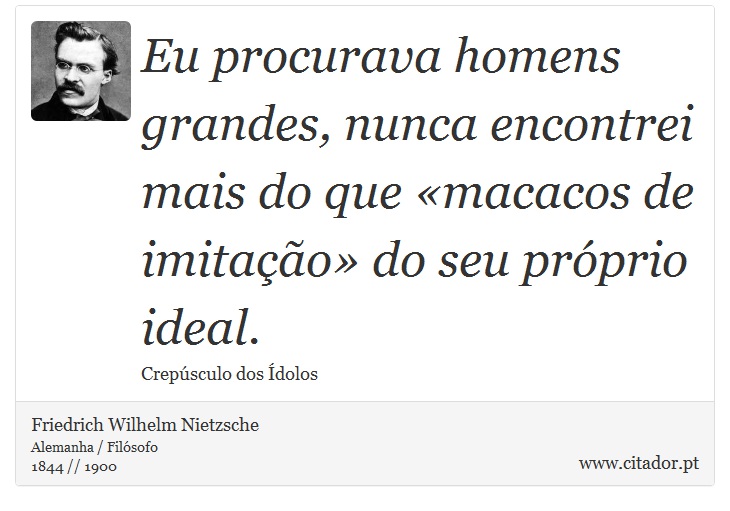 Eu procurava homens grandes, nunca encontrei mais do que «macacos de imitação» do seu próprio ideal. - Friedrich Wilhelm Nietzsche - Frases