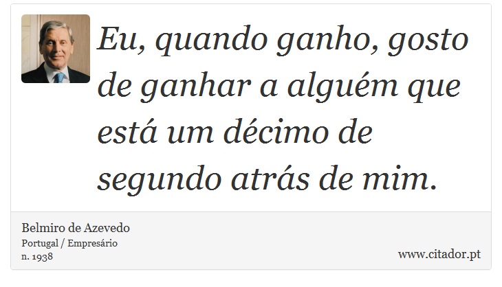 Eu, quando ganho, gosto de ganhar a alguém que está um décimo de segundo atrás de mim. - Belmiro de Azevedo - Frases