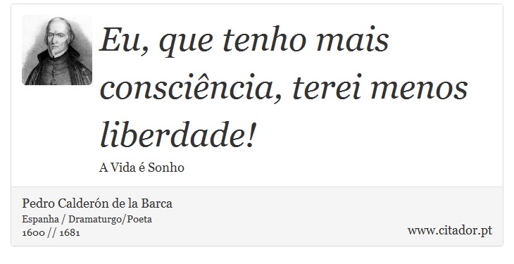 Eu, que tenho mais consciência, terei menos liberdade! - Pedro Calderón de la Barca - Frases