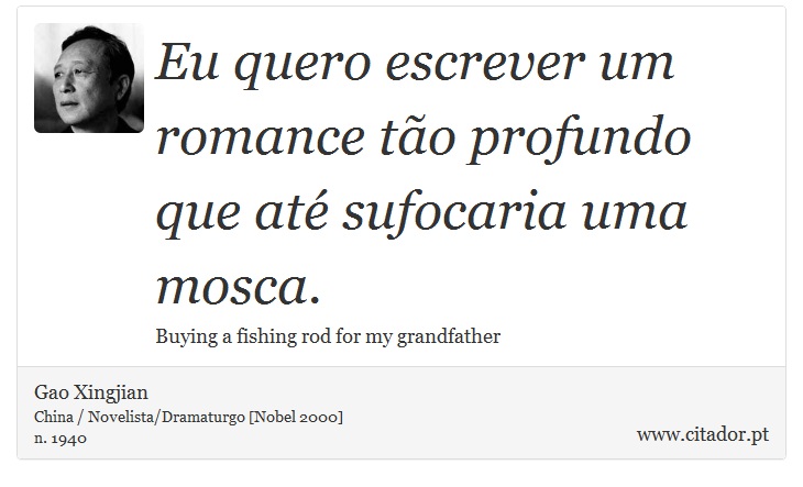 Eu quero escrever um romance tão profundo que até sufocaria uma mosca. - Gao Xingjian - Frases