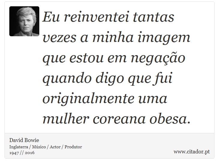 Eu reinventei tantas vezes a minha imagem que estou em negação quando digo que fui originalmente uma mulher coreana obesa. - David Bowie - Frases
