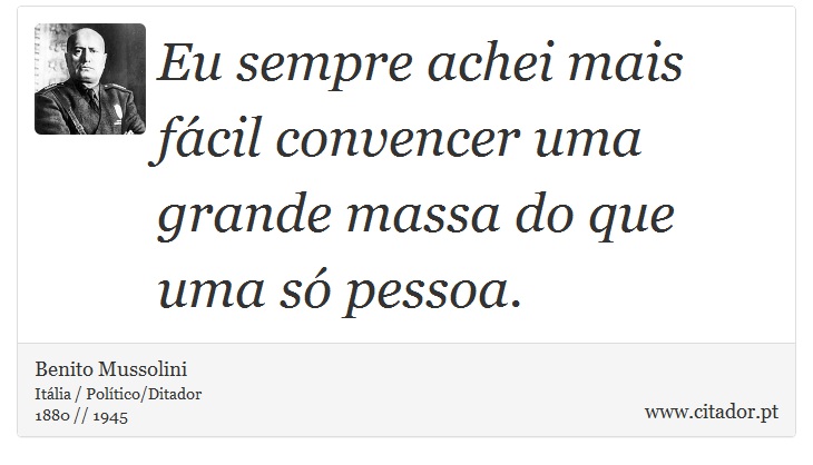 Eu sempre achei mais fácil convencer uma grande massa do que uma só pessoa. - Benito Mussolini - Frases