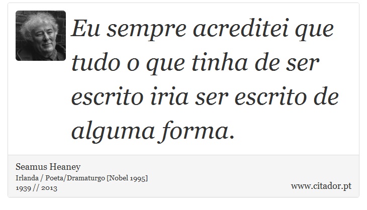 Eu sempre acreditei que tudo o que tinha de ser escrito iria ser escrito de alguma forma. - Seamus Heaney - Frases