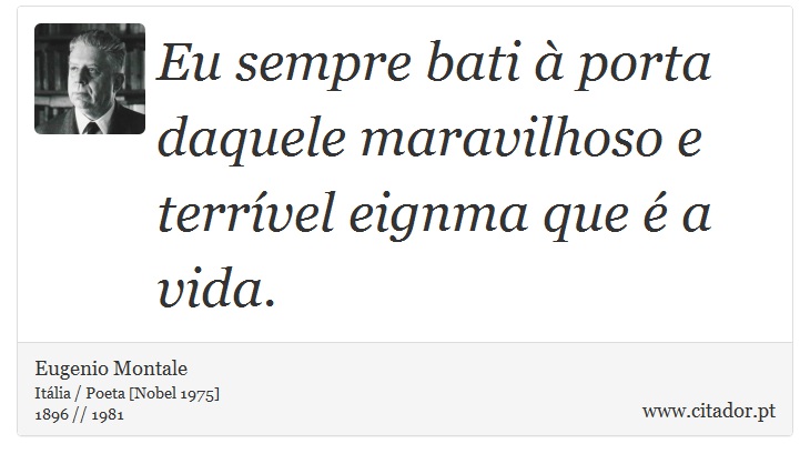 Eu sempre bati à porta daquele maravilhoso e terrível eignma que é a vida. - Eugenio Montale - Frases