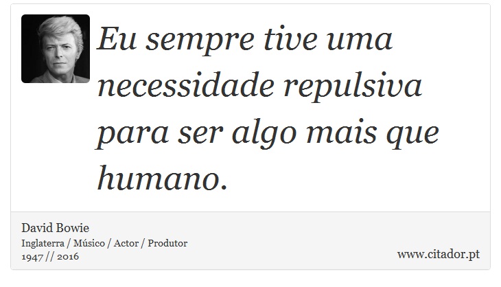 Eu sempre tive uma necessidade repulsiva para ser algo mais que humano. - David Bowie - Frases