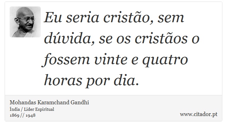 Eu seria cristão, sem dúvida, se os cristãos o fossem vinte e quatro horas por dia. - Mohandas Karamchand Gandhi - Frases