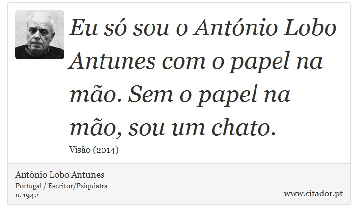 Eu só sou o António Lobo Antunes com o papel na mão. Sem o papel na mão, sou um chato. - António Lobo Antunes - Frases