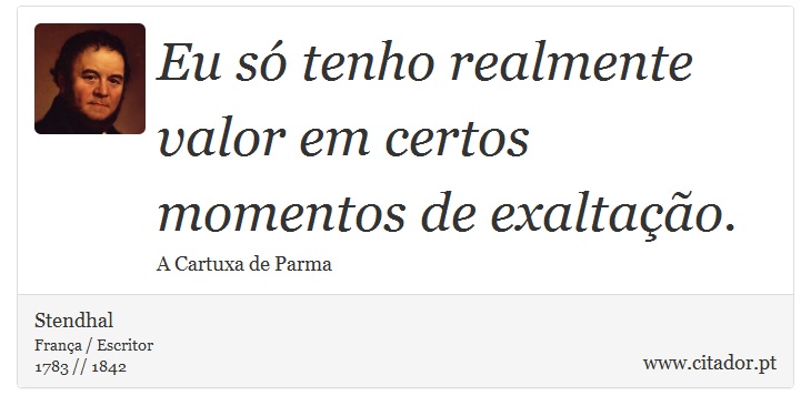 Eu só tenho realmente valor em certos momentos de exaltação. - Stendhal - Frases