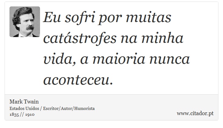 Eu sofri por muitas catstrofes na minha vida, a maioria nunca aconteceu. - Mark Twain - Frases