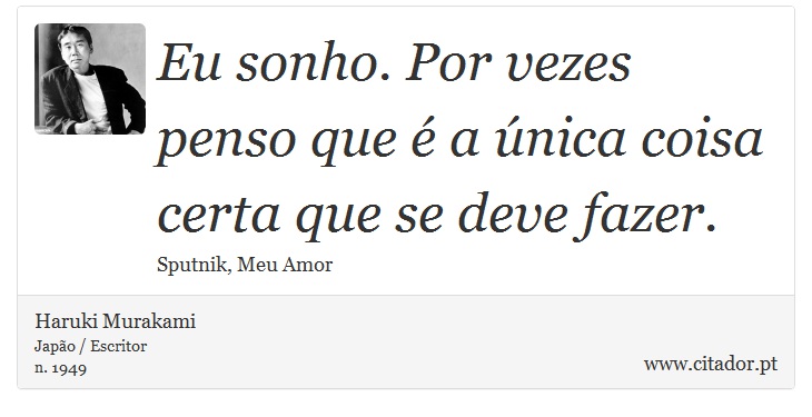 Eu sonho. Por vezes penso que é a única coisa certa que se deve fazer. - Haruki Murakami - Frases