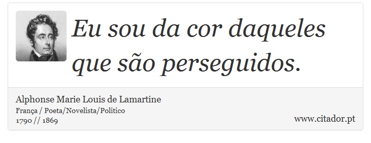 Eu sou da cor daqueles que são perseguidos. - Alphonse Marie Louis de Lamartine - Frases