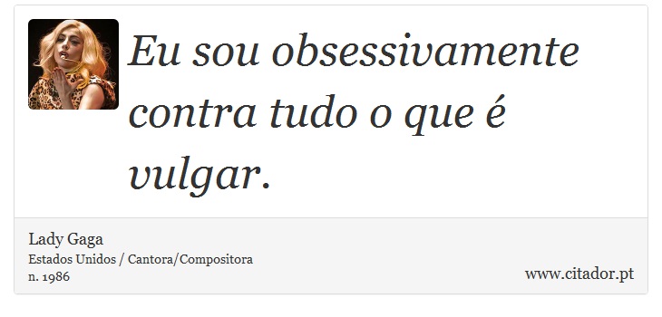 Eu sou obsessivamente contra tudo o que é vulgar. - Lady Gaga - Frases