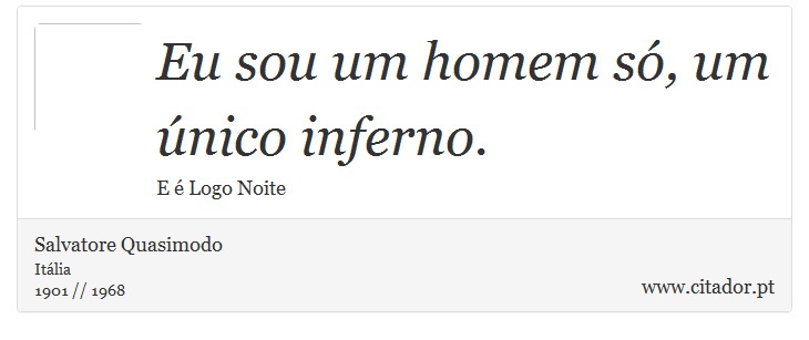 Eu sou um homem só, um único inferno. - Salvatore Quasimodo - Frases