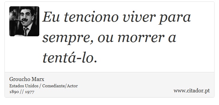Eu tenciono viver para sempre, ou morrer a tentá-lo. - Groucho Marx - Frases