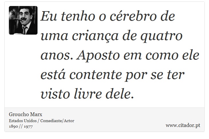 Eu tenho o cérebro de uma criança de quatro anos. Aposto em como ele está contente por se ter visto livre dele. - Groucho Marx - Frases