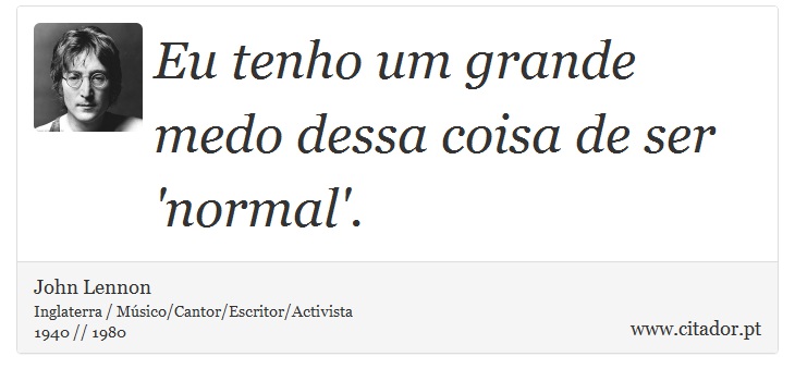 Eu tenho um grande medo dessa coisa de ser 'normal'. - John Lennon - Frases