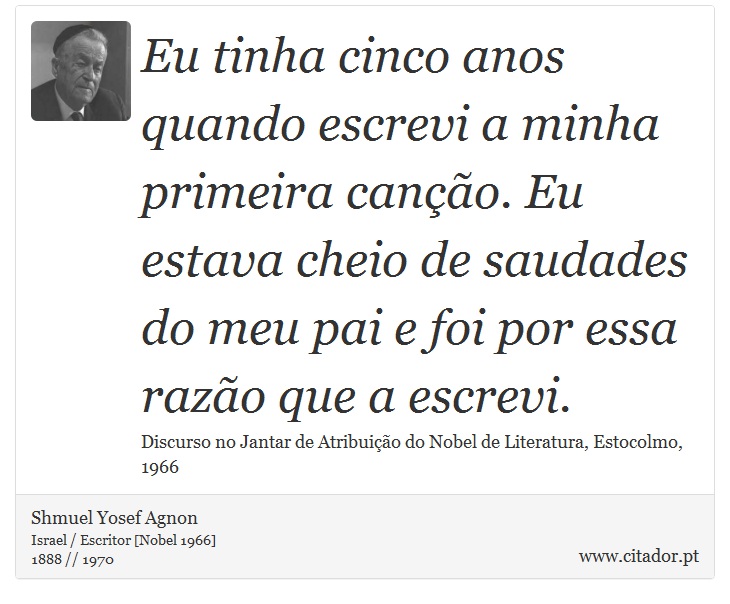 Eu tinha cinco anos quando escrevi a minha primeira canção. Eu estava cheio de saudades do meu pai e foi por essa razão que a escrevi. - Shmuel Yosef Agnon - Frases