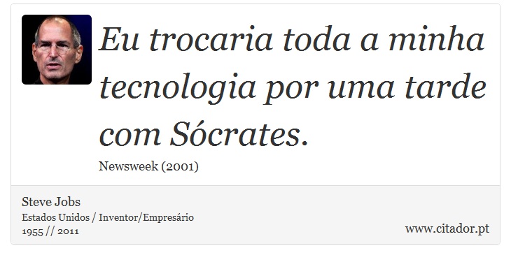 Eu trocaria toda a minha tecnologia por uma tarde com Sócrates. - Steve Jobs - Frases