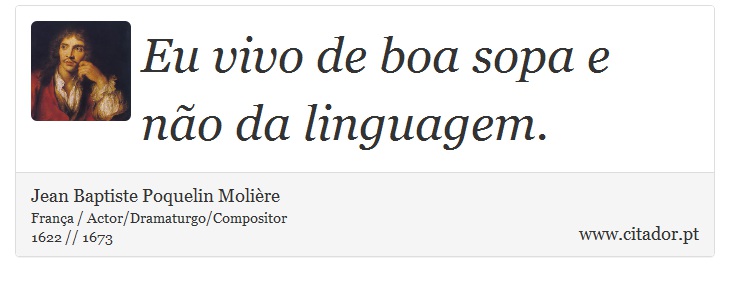 Eu vivo de boa sopa e não da linguagem. - Jean Baptiste Poquelin Molière - Frases