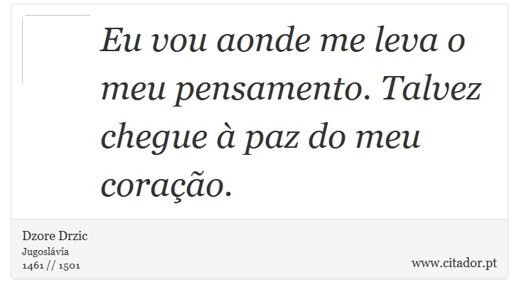 Eu vou aonde me leva o meu pensamento. Talvez chegue à paz do meu coração. - Dzore Drzic - Frases