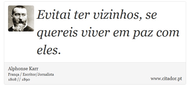 Evitai ter vizinhos, se quereis viver em paz com eles. - Alphonse Karr - Frases
