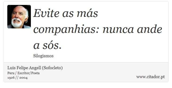Evite as más companhias: nunca ande a sós. - Luis Felipe Angell (Sofocleto) - Frases