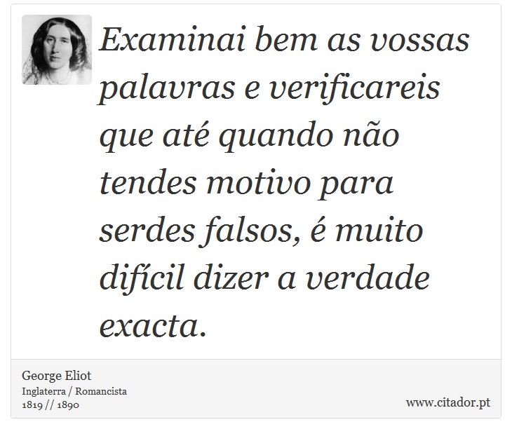 Examinai bem as vossas palavras e verificareis que até quando não tendes motivo para serdes falsos, é muito difícil dizer a verdade exacta. - George Eliot - Frases