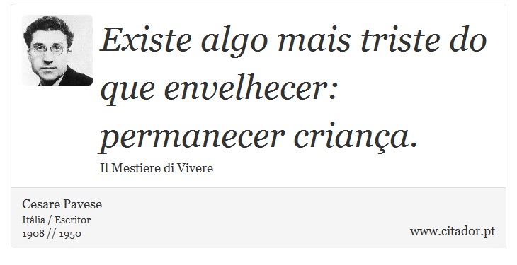 Existe algo mais triste do que envelhecer: permanecer criança. - Cesare Pavese - Frases