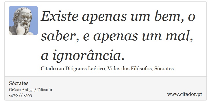 Existe apenas um bem, o saber, e apenas um mal, a ignorância. - Sócrates - Frases