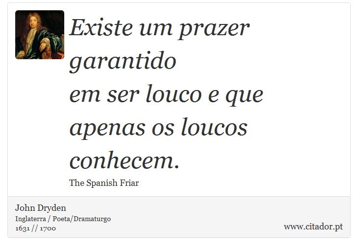 Existe um prazer garantido <br />
 em ser louco e que apenas os loucos conhecem. - John Dryden - Frases