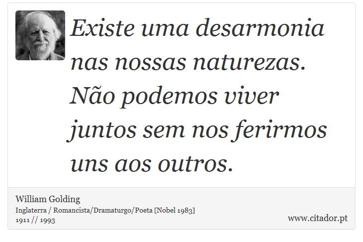 Existe uma desarmonia nas nossas naturezas. Não podemos viver juntos sem nos ferirmos uns aos outros. - William Golding - Frases
