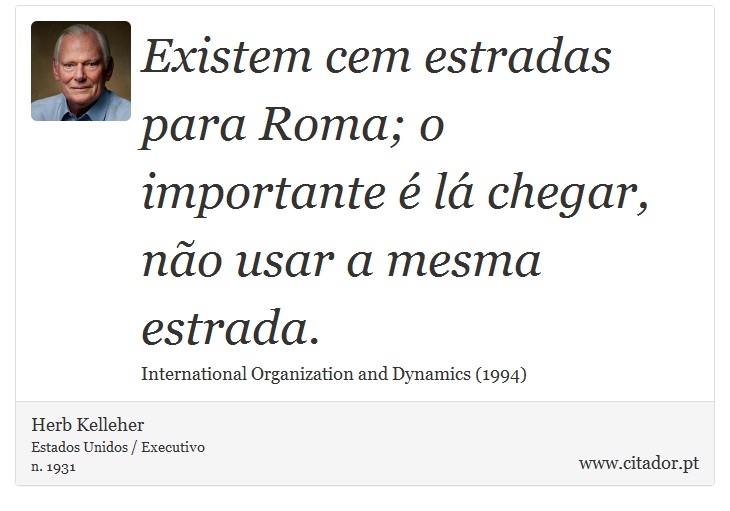 Existem cem estradas para Roma; o importante é lá chegar, não usar a mesma estrada. - Herb Kelleher - Frases