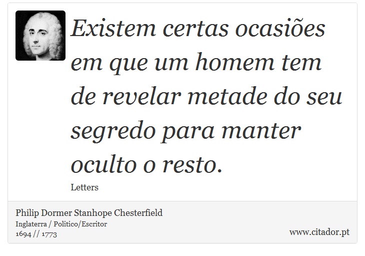 Existem certas ocasiões em que um homem tem de revelar metade do seu segredo para manter oculto o resto. - Philip Dormer Stanhope Chesterfield - Frases