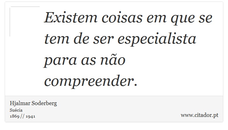 Existem coisas em que se tem de ser especialista para as não compreender. - Hjalmar Soderberg - Frases