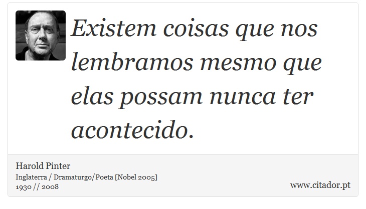Existem coisas que nos lembramos mesmo que elas possam nunca ter acontecido. - Harold Pinter - Frases