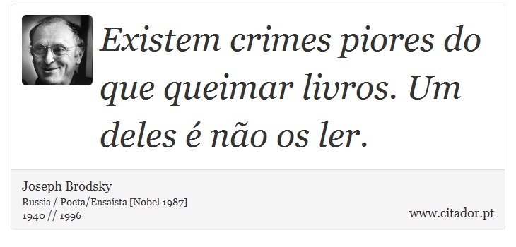 Existem crimes piores do que queimar livros. Um deles é não os ler. - Joseph Brodsky - Frases