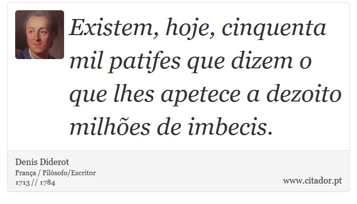 Existem, hoje, cinquenta mil patifes que dizem o que lhes apetece a dezoito milhões de imbecis. - Denis Diderot - Frases