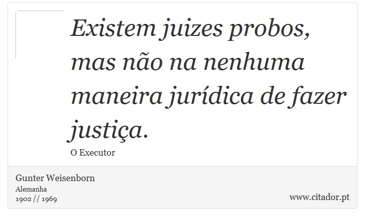 Existem juizes probos, mas não na nenhuma maneira jurídica de fazer justiça. - Gunter Weisenborn - Frases