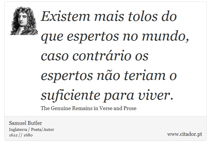 Existem mais tolos do que espertos no mundo, caso contrário os espertos não teriam o suficiente para viver. - Samuel Butler - Frases