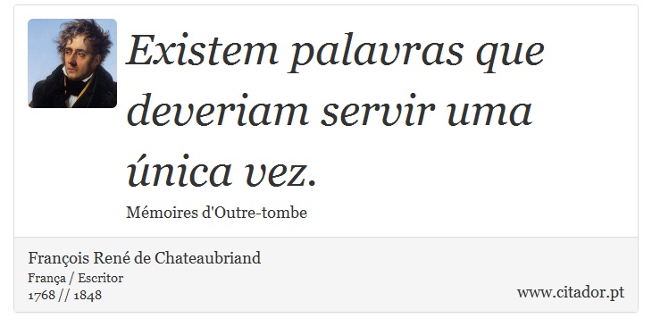 Existem palavras que deveriam servir uma única vez. - François René de Chateaubriand - Frases