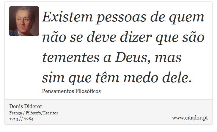 Existem pessoas de quem não se deve dizer que são tementes a Deus, mas sim que têm medo dele. - Denis Diderot - Frases