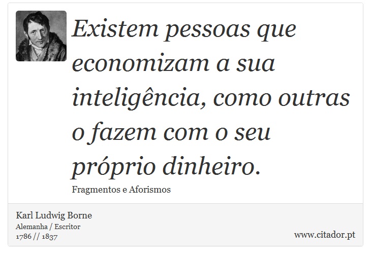 Existem pessoas que economizam a sua inteligência, como outras o fazem com o seu próprio dinheiro. - Karl Ludwig Borne - Frases