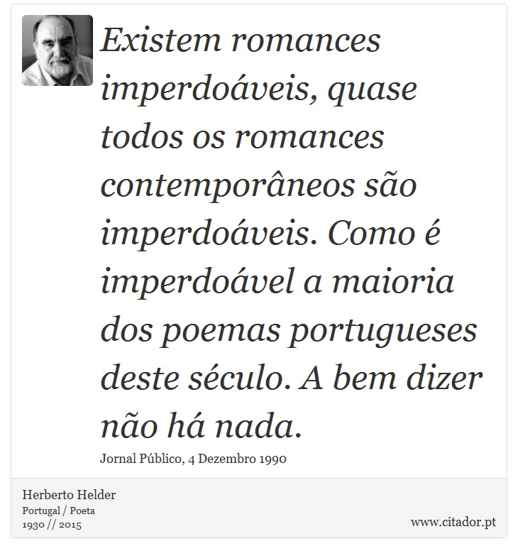 Existem romances imperdoáveis, quase todos os romances contemporâneos são imperdoáveis. Como é imperdoável a maioria dos poemas portugueses deste século. A bem dizer não há nada. - Herberto Helder - Frases